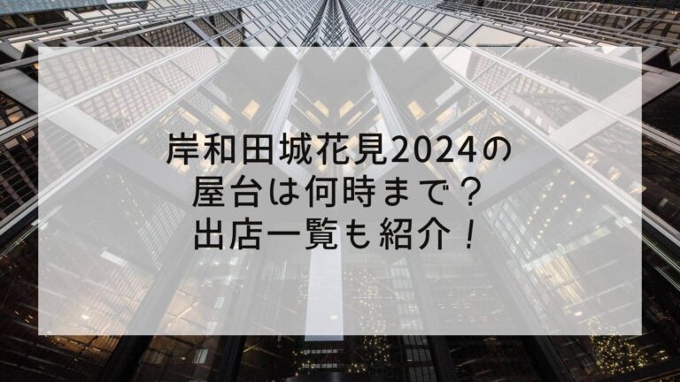 岸和田城花見2024の屋台は何時まで？出店一覧も紹介！