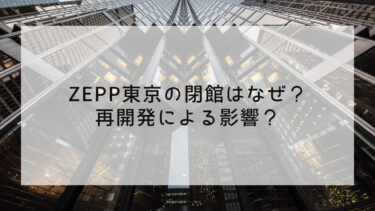 Zepp東京の閉館はなぜ？再開発による影響？